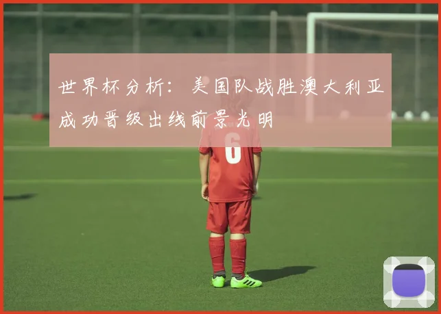 世界杯分析：美国队战胜澳大利亚成功晋级出线前景光明
