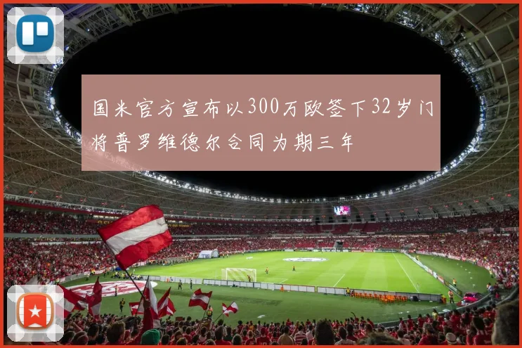 国米官方宣布以300万欧签下32岁门将普罗维德尔合同为期三年