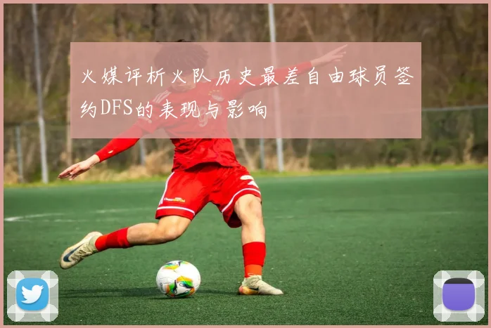 火媒评析火队历史最差自由球员签约DFS的表现与影响