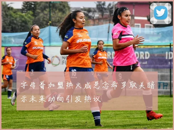 字母哥加盟热火成悬念希罗取关暗示未来动向引发热议