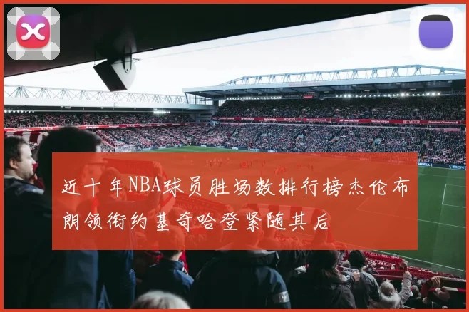 近十年NBA球员胜场数排行榜杰伦布朗领衔约基奇哈登紧随其后