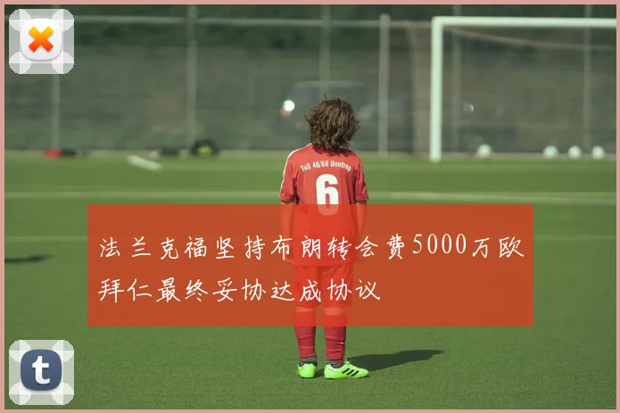 法兰克福坚持布朗转会费5000万欧拜仁最终妥协达成协议