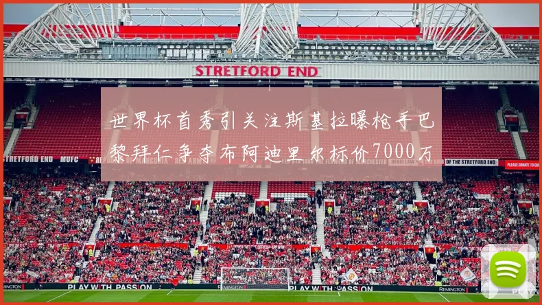 世界杯首秀引关注斯基拉曝枪手巴黎拜仁争夺布阿迪里尔标价7000万欧元